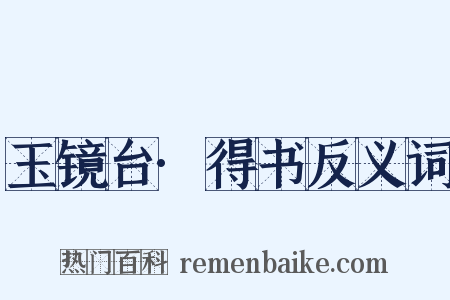 玉镜台·得书反义词是什么意思的图片